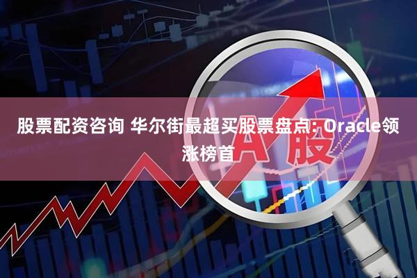 股票配资咨询 华尔街最超买股票盘点: Oracle领涨榜首