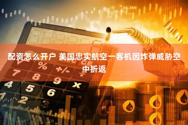 配资怎么开户 美国忠实航空一客机因炸弹威胁空中折返