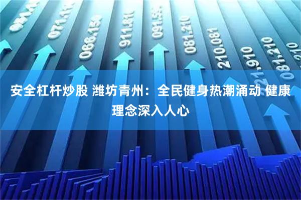 安全杠杆炒股 潍坊青州：全民健身热潮涌动 健康理念深入人心