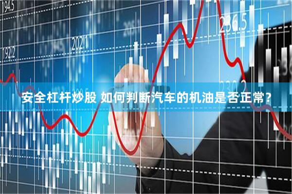 安全杠杆炒股 如何判断汽车的机油是否正常？