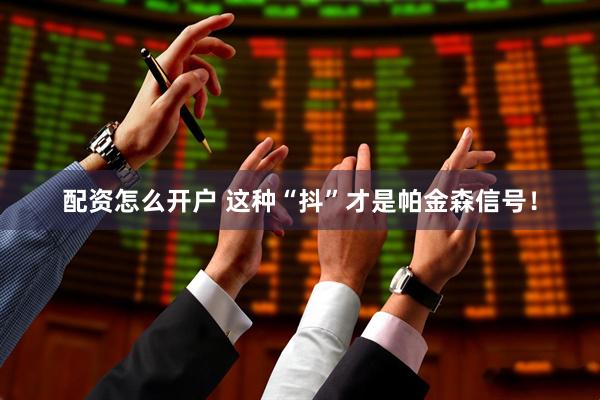 配资怎么开户 这种“抖”才是帕金森信号！